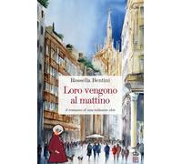 Loro vengono al mattino. Il romanzo di una milanese chic - Bentini Rossella