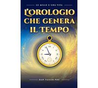 L'OROLOGIO CHE GENERA IL TEMPO: Un viaggio alla scoperta del sempre presente