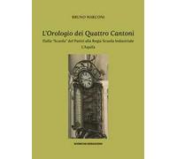 L'orologio dei Quattro Cantoni. Dalla «Scuola» del Patini alla Regia Scuola Industriale, L’Aquila
