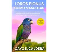 LOROS PIONUS COMO MASCOTAS: Manual esencial paso a paso para el cuidado, la alimentación, la cría, la configuración del acuario y una guía para principiantes.