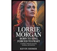LORRIE MORGAN BORN TO SING, FORCED TO FIGHT: A. Journey Through Success, scandal, and survival