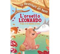 L'orsetto Leonardo, il lupo e la mamma eroina. Le avventure del bosco. Ediz. illustrata