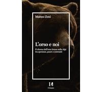 L'orso e noi. Il ritorno dell'orso bruno sulle Alpi tra speranze, paure e ...
