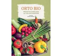 L'orto bio. Progetta e realizza la tua coltivazione. Ediz. a colori
