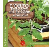 L'orto biologico sul balcone... e non solo! Ediz. illustrata