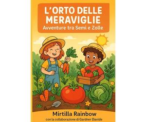L'orto delle meraviglie: avventure tra semi e zolle: Un libro di racconti, giochi e attività per bambini curiosi che vogliono scoprire la magia dell'orto!