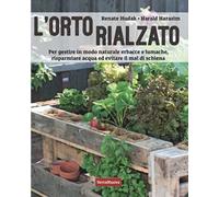 L'orto rialzato. Per gestire in modo naturale erbacce e lumache, risparmiare acqua ed evitare il mal di schiena