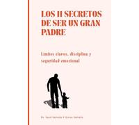 Los 11 secretos de ser un gran padre: Límites claros, disciplina y seguridad emocional