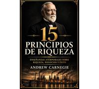 Los 15 Principios de Riqueza de Andrew Carnegie: Las ideas que dieron origen a uno de los mayores imperios industriales de la historia