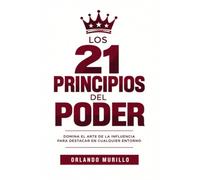 Los 21 PRINCIPIOS DEL PODER: Domina el arte de la influencia para destacar en cualquier entorno: 28