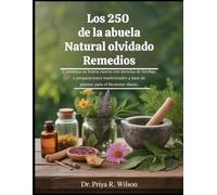 Los 250 de la abuela Natural olvidado Remedios: Construya su botica casera con mezclas de hierbas y preparaciones tradicionales a base de plantas para el bienestar diario.