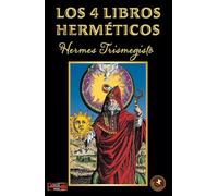 Los 4 libros herméticos: Una obra indispensable, síntesis de la filosofía hermética greco-egipcia