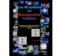 Los 40 poderes del Biomagnetista Cuántico: Desarrollando facultades cuánticas para la transformación energética y la salud integral