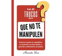 LOS 49 TRUCOS PARA QUE NO TE MANIPULEN: Detecta a quien te culpabiliza, te controla o te hace dudar, y aprende a defenderte sin pelear