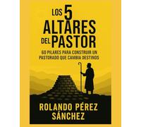 LOS 5 ALTARES DEL PASTOR: 60 pilares para construir un pastorado que cambia destinos: 1
