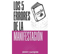 LOS 5 ERRORES DE LA MANIFESTACIÓN: LOS 5 ERRORES QUE ESTÁS COMETIENDO AL MANIFESTAR LA VIDA DE TUS SUEÑOS Y CÓMO SOLUCIONARLOS