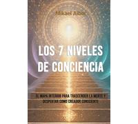 Los 7 Niveles de Conciencia: El mapa interior para trascender la mente y despertar como creador consciente