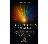 LOS 7 PORTALES DEL ALMA: Un Viaje espiritual de Sanáción, Despertar y Reencuentro con Tu Verdadeiro Yo