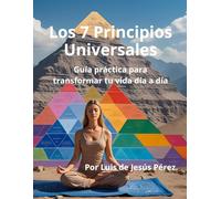 Los 7 Principios Universales: Guía práctica para transformar tu vida día a día
