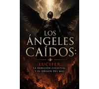 Los Ángeles Caídos: Lucifer, la rebelión celestial y el origen del mal