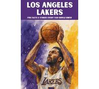Los Angeles Lakers: 100 Fun Facts & Stories Every Fan Should Know