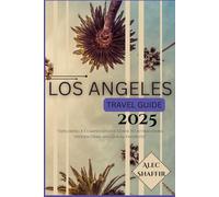 LOS ANGELES TRAVEL GUIDE 2025: Exploring A Comprehensive Guide to Attractions, Hidden Gems, and Local Favorites