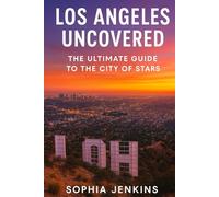 LOS ANGELES UNCOVERED: THE ULTIMATE GUIDE TO THE CITY OF STARS