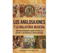 Los anglosajones y la Inglaterra medieval: Una guía apasionante sobre su pueblo, su cultura y los principales acontecimientos