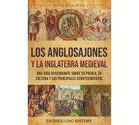Los anglosajones y la Inglaterra medieval: Una guía apasionante sobre su pueblo, su cultura y los principales acontecimientos