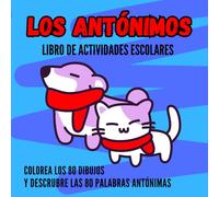 LOS ANTÓNIMOS. LIBRO DE ACTIVIDADES ESCOLARES: COLOREA LOS 80 DIBUJOS Y DESCRUBRE LAS 80 PALABRAS ANTÓNIMAS. DICCIONARIO DE ANTÓNIMOS. LIBRO DE COLOREAR.