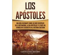 Los apóstoles: Una guía fascinante sobre los doce discípulos en el cristianismo, la era apostólica y el papel del Evangelio de Jesucristo en la historia cristiana