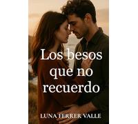 Los besos que no recuerdo: Una historia sobre el amor que sobrevive incluso al olvido