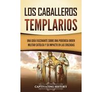 Los caballeros templarios: Una guía fascinante sobre una poderosa orden militar católica y su impacto en las cruzadas