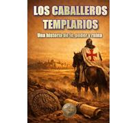 LOS CABALLEROS TEMPLARIOS: Una historia de fe, poder y ruina