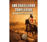 LOS CABALLEROS TEMPLARIOS: Una historia de fe, poder y ruina