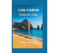 Los Cabos Guía de viaje: El Básico Guía que necesita para descubrir las gemas ocultas, las escapadas de lujo y las aventuras inolvidables de Baja California