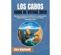 LOS CABOS GUIDE DE VOYAGE 2025 (PLEINE COULEUR): Découvrez le joyau scintillant de la péninsule de Baja : une oasis où le désert rencontre la mer