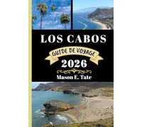 LOS CABOS GUIDE DE VOYAGE 2026: Votre compagnon de voyage pour explorer et profiter des attraits de cette destination incontournable.