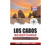 LOS CABOS REISEFÜHRER 2025 - 2026: Erkunden Sie das Strandparadies von Baja: Top-Attraktionen, lokale Restaurants, Reiserouten, Visa-Tipps und stressfreie Reiseplanung