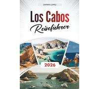 LOS CABOS REISEFÜHRER 2026: Entdecken Sie verborgene Schätze, historische Sehenswürdigkeiten, Reisetipps und unvergessliche Urlaubserlebnisse