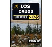 LOS CABOS REISEFÜHRER: Entdecken Sie verborgene Schätze, praktische Tipps und unvergessliche Erlebnisse für jeden Schritt Ihres Reiseabenteuers.