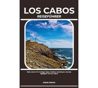 LOS CABOS REISEFÜHRER: Reise clever mit wichtigen Tipps, Outdoor-Abenteuern und den Highlights von Los Cabos