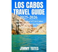 LOS CABOS TRAVEL GUIDE 2025-2026: Discover the Best of Los Cabos: Insider Tips, Must-See Sights, and Hidden Treasures