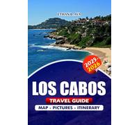 LOS CABOS TRAVEL GUIDE 2025 - 2026: Discover Top Attractions, Hidden Gems, Luxury Escapes, Festivals, and Essential Tips for an Unforgettable Vacation