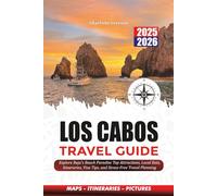 LOS CABOS TRAVEL GUIDE 2025 - 2026: Explore Baja’s Beach Paradise Top Attractions, Local Eats, Itineraries, Visa Tips, and Stress-Free Travel Planning