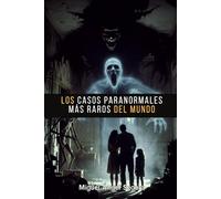 Los casos paranormales más raros del mundo: Una investigación inédita por los casos más extraños y menos explorados de cada continente