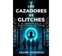Los Cazadores de Glitches: La amenaza de la Inteligencia Artificial