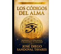 LOS CÓDIGOS DEL ALMA DESPIERTA LA CONCIENCIA Y TRANSFORMA TU REALIDAD: MANUSCRITO ORIGINAL