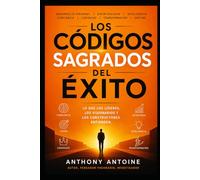 LOS CODIGOS SAGRADOS DEL EXITO: LO QUE LOS LIDERES, LOS VISIONARIOS Y LOS CONSTRUCTORES ENTIENDEN