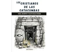 Los cristianos de las catacumbas: Vida, muerte y culto bajo Roma